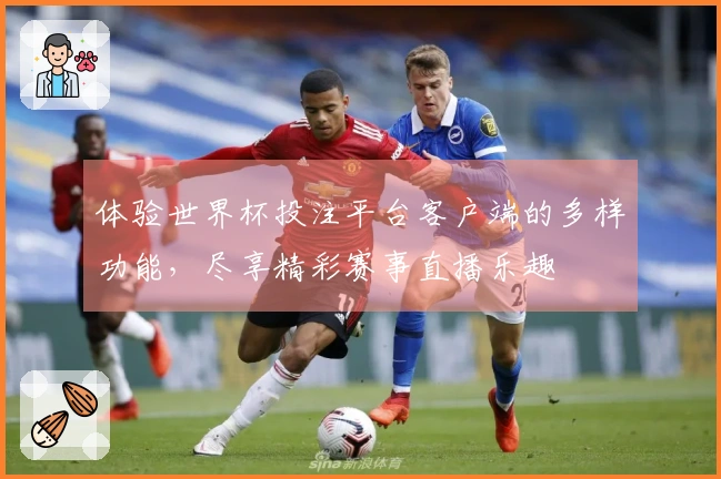 体验世界杯投注平台客户端的多样功能，尽享精彩赛事直播乐趣