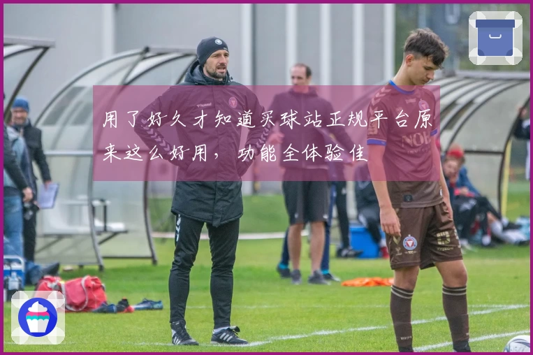 用了好久才知道买球站正规平台原来这么好用，功能全体验佳