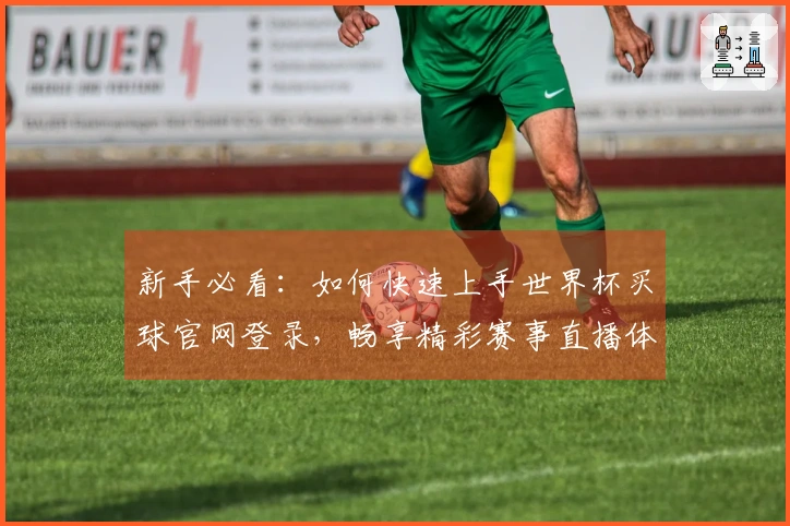 新手必看：如何快速上手世界杯买球官网登录，畅享精彩赛事直播体验