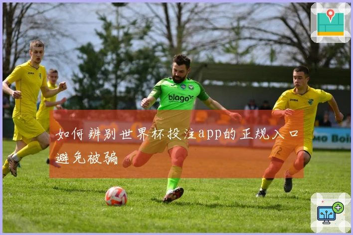 如何辨别世界杯投注app的正规入口避免被骗