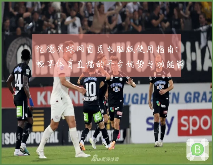 亿德买球网首页电脑版使用指南：畅享体育直播的平台优势与功能解析