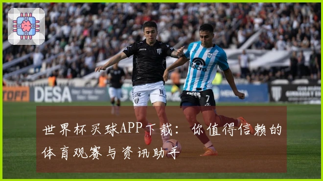 世界杯买球APP下载：你值得信赖的体育观赛与资讯助手