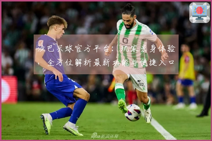 沙巴买球官方平台：玩家亲身体验，全方位解析最新功能与便捷入口