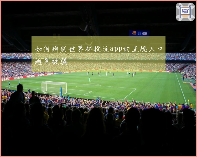 如何辨别世界杯投注app的正规入口避免被骗