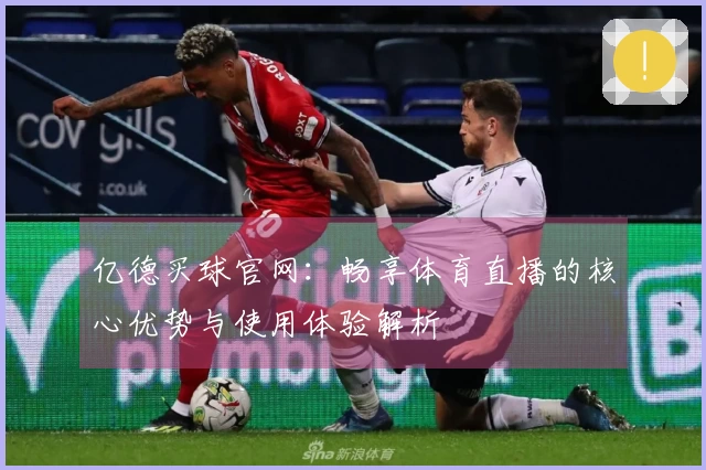 亿德买球官网：畅享体育直播的核心优势与使用体验解析