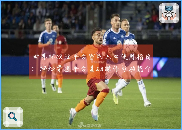 世界杯投注平台官网入口使用指南：轻松掌握平台基础操作与功能介绍