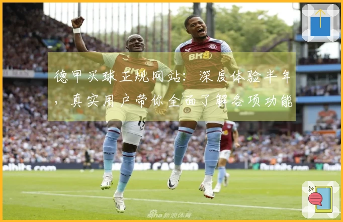 德甲买球正规网站：深度体验半年，真实用户带你全面了解各项功能优势