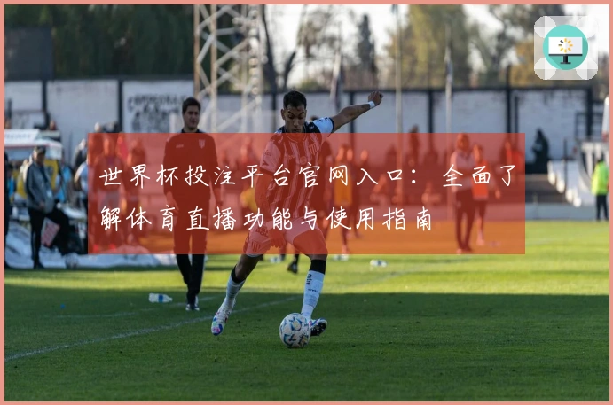 世界杯投注平台官网入口：全面了解体育直播功能与使用指南