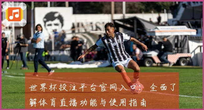 世界杯投注平台官网入口：全面了解体育直播功能与使用指南