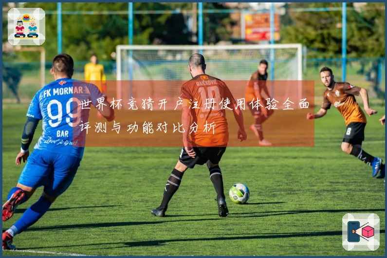 世界杯竞猜开户注册使用体验全面评测与功能对比分析