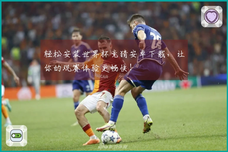 轻松安装世界杯竞猜安卓下载，让你的观赛体验更畅快！