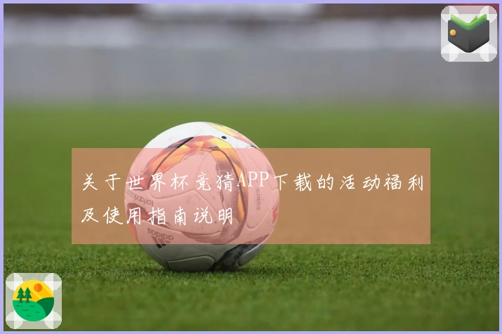 关于世界杯竞猜APP下载的活动福利及使用指南说明
