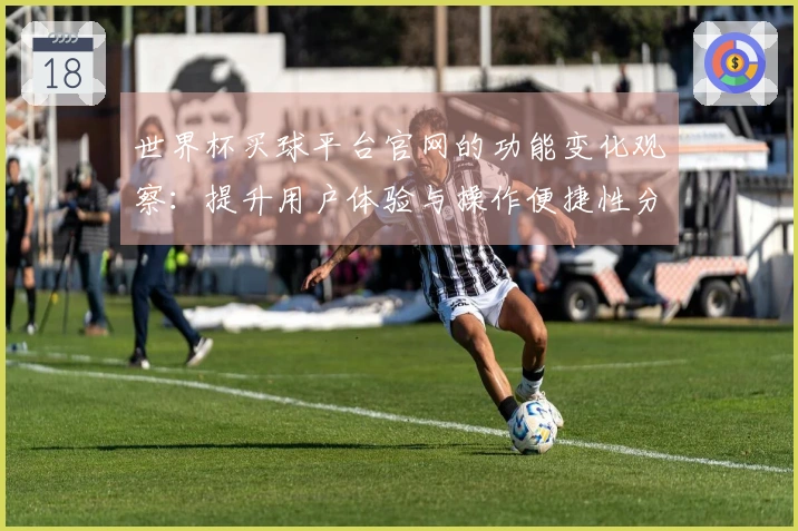 世界杯买球平台官网的功能变化观察：提升用户体验与操作便捷性分析