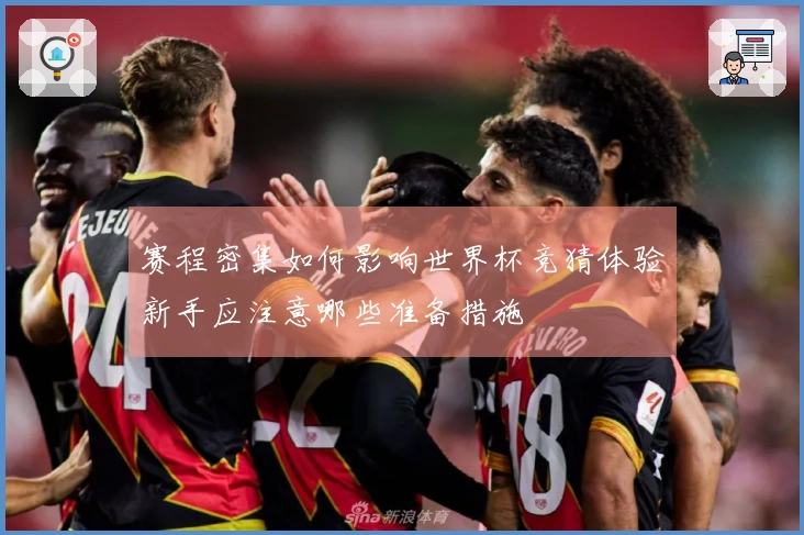 赛程密集如何影响世界杯竞猜体验新手应注意哪些准备措施