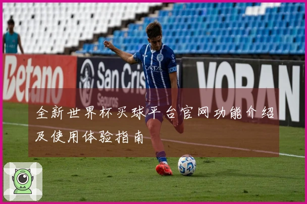 全新世界杯买球平台官网功能介绍及使用体验指南