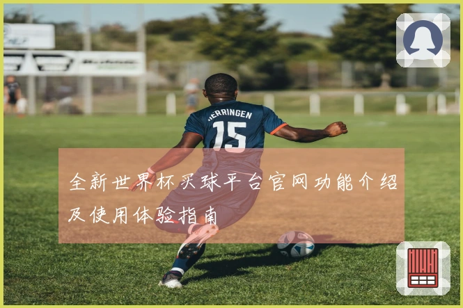全新世界杯买球平台官网功能介绍及使用体验指南