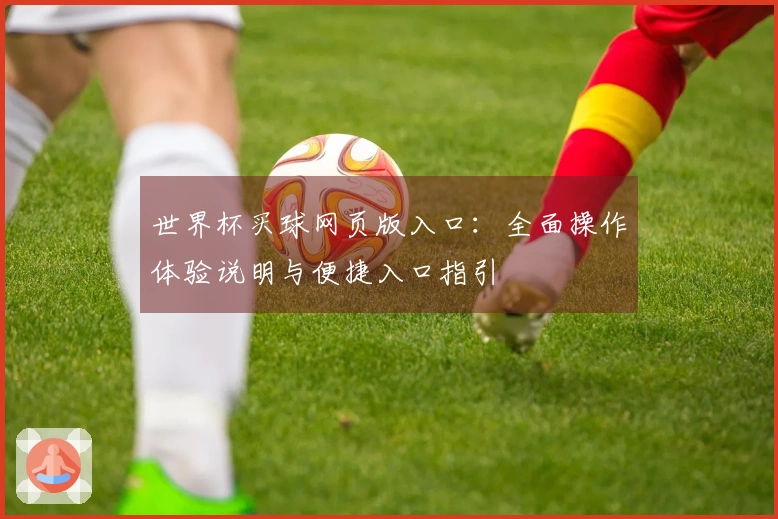 世界杯买球网页版入口：全面操作体验说明与便捷入口指引
