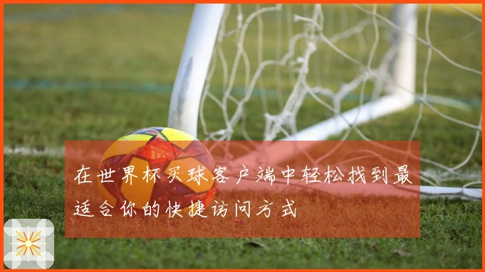 在世界杯买球客户端中轻松找到最适合你的快捷访问方式