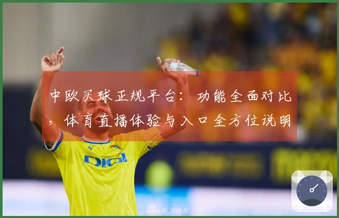 中欧买球正规平台：功能全面对比，体育直播体验与入口全方位说明