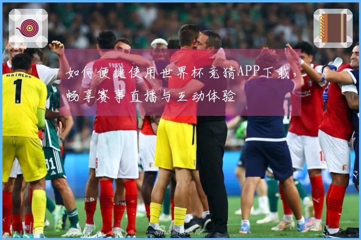 如何便捷使用世界杯竞猜APP下载，畅享赛事直播与互动体验