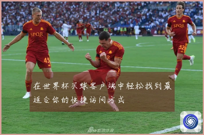 在世界杯买球客户端中轻松找到最适合你的快捷访问方式