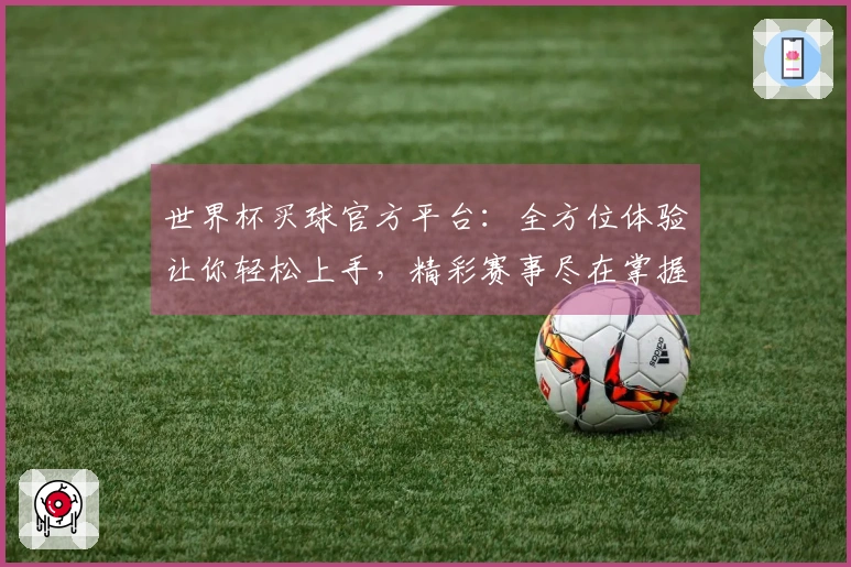 世界杯买球官方平台：全方位体验让你轻松上手，精彩赛事尽在掌握