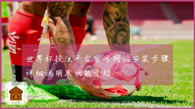 世界杯投注平台官方网站安装步骤详细说明及功能介绍