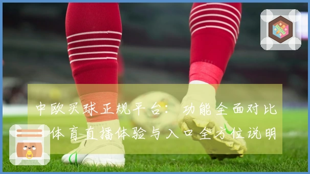 中欧买球正规平台：功能全面对比，体育直播体验与入口全方位说明