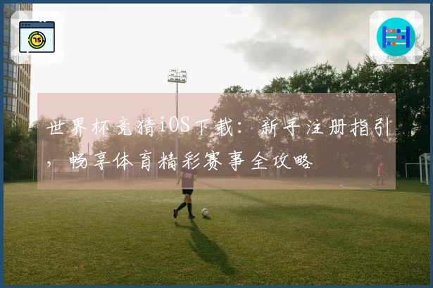 世界杯竞猜iOS下载：新手注册指引，畅享体育精彩赛事全攻略